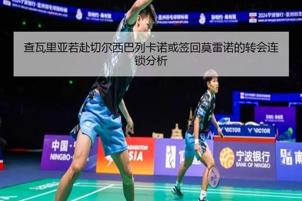 查瓦里亚若赴切尔西巴列卡诺或签回莫雷诺的转会连锁分析