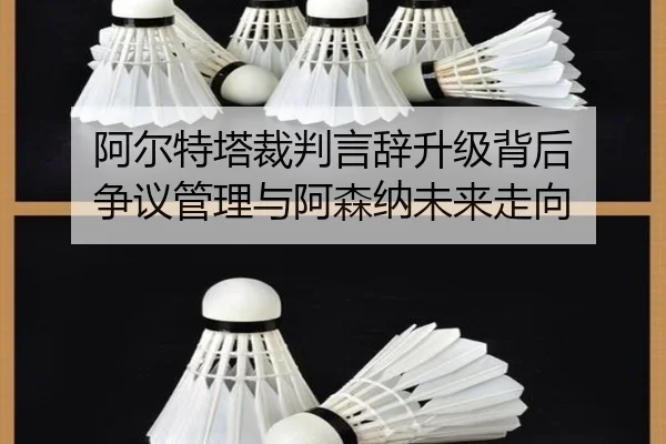 阿尔特塔裁判言辞升级背后 争议管理与阿森纳未来走向 | yaxingapp